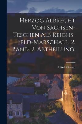 Herzog Albrecht von Sachsen-Teschen als Reichs-Feld-Marschall. 2. Band. 2. Abtheilung. - cover