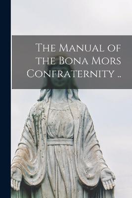 The Manual of the Bona Mors Confraternity .. - Anonymous - cover