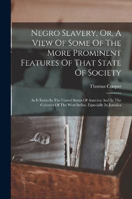 Negro Slavery, Or, A View Of Some Of The More Prominent Features Of That State Of Society: As It Exists In The United States Of America And In The Colonies Of The West Indies, Especially In Jamaica - Thomas Cooper - cover