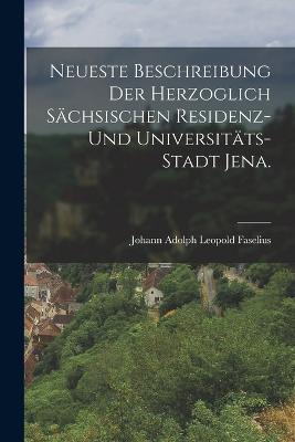 Neueste Beschreibung der herzoglich sachsischen Residenz- und Universitats- Stadt Jena. - cover