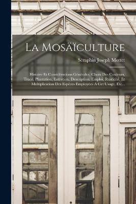 La Mosaiculture: Histoire Et Considerations Generales, Choix Des Couleurs, Trace, Plantation, Entretien, Description, Emploi, Rusticite, Et Multiplication Des Especes Employees A Cet Usage, Etc... - Seraphin Joseph Mottet - cover