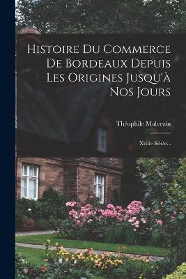 Histoire Du Commerce De Bordeaux Depuis Les Origines Jusqu'a Nos Jours: Xviiie Siecle... - Theophile Malvezin - cover
