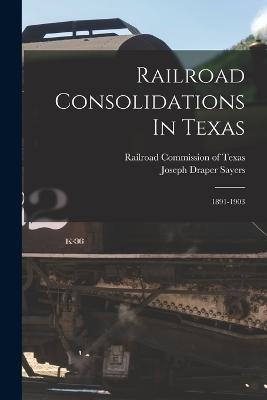 Railroad Consolidations In Texas: 1891-1903 - Joseph Draper Sayers - cover