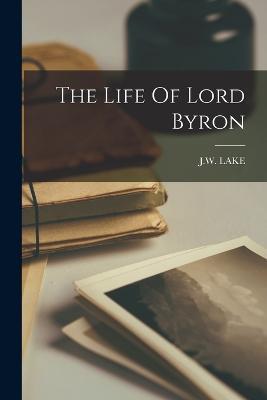 The Life Of Lord Byron - J W Lake - cover