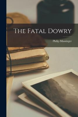 The Fatal Dowry - Massinger Philip - cover