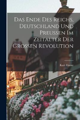 Das Ende des Reichs, Deutschland und Preussen im Zeitalter der Grossen Revolution - Kurt Eisner - cover