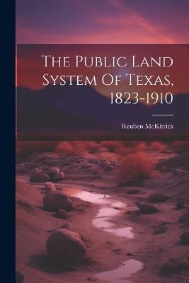 The Public Land System Of Texas, 1823-1910 - Reuben McKitrick - cover
