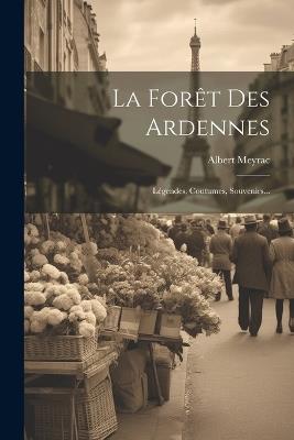 La Forêt Des Ardennes: Légendes, Coutumes, Souvenirs... - Albert Meyrac - cover