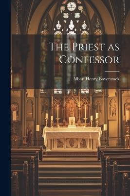 The Priest as Confessor - Alban Henry Baverstock - cover