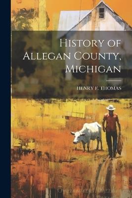 History of Allegan County, Michigan - Henry F Thomas - cover