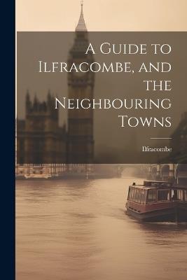 A Guide to Ilfracombe, and the Neighbouring Towns - Ilfracombe - cover