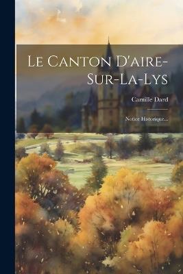 Le Canton D'aire-sur-la-lys: Notice Historique... - Camille [Dard (Baron) - cover