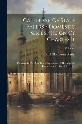 Calendar Of State Papers / Domestic Series / Reign Of Charles Ii.: Preserved In The State Paper Department Of Her Majesty's Public Record Office. 1664 - 1665; Volume 4 - cover