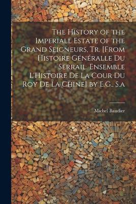 The History of the Imperiall Estate of the Grand Seigneurs, Tr. [From Histoire Généralle Du Serrail. Ensemble L'Histoire De La Cour Du Roy De La Chine] by E.G., S.a - Michel Baudier - cover