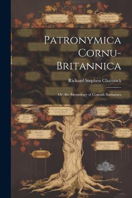 Patronymica Cornu-Britannica: Or, the Etymology of Cornish Surnames - Richard Stephen Charnock - cover