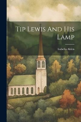 Tip Lewis And His Lamp - Isabella (MacDonald) Alden - cover