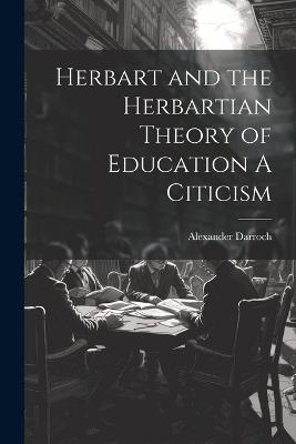 Herbart and the Herbartian Theory of Education A Citicism - Alexander Darroch - cover