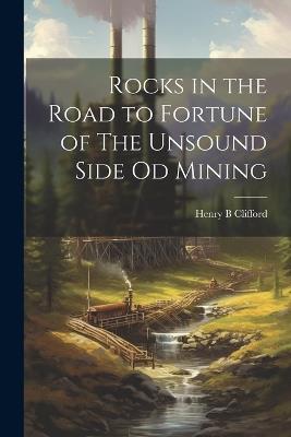 Rocks in the Road to Fortune of The Unsound Side od Mining - Henry B Clifford - cover