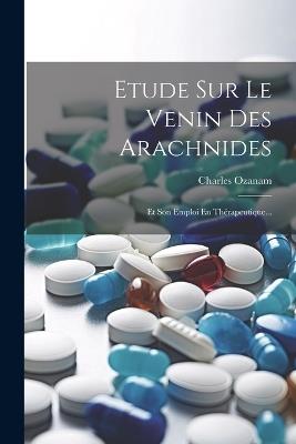 Etude Sur Le Venin Des Arachnides: Et Son Emploi En Thérapeutique... - Charles Ozanam - cover