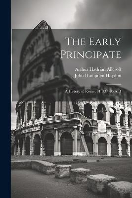 The Early Principate: A History of Rome, 31 B.C.-96 A.D - Arthur Hadrian Allcroft,John Hampden Haydon - cover