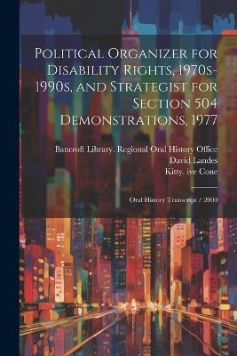 Political Organizer for Disability Rights, 1970s-1990s, and Strategist for Section 504 Demonstrations, 1977: Oral History Transcript / 2000 - Kitty Ive Cone,David Landes - cover