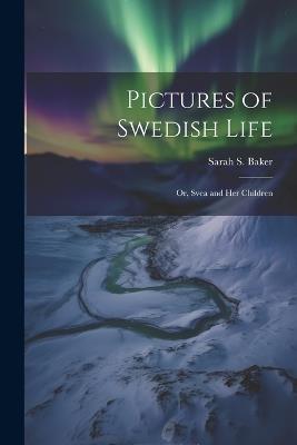 Pictures of Swedish Life; or, Svea and her Children - Sarah S 1824-1906 Baker - cover