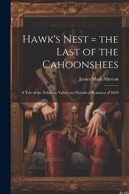 Hawk's Nest = the Last of the Cahoonshees: A Tale of the Delaware Valley and Historical Romance of 1690 - James Mark Allerton - cover