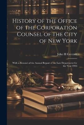 History of the Office of the Corporation Counsel of the City of New York: With a Resumé of the Annual Report of the law Department for the Year 1906 - John H Greener - cover