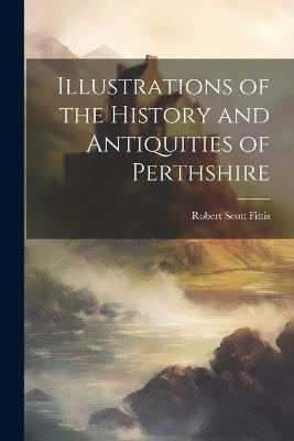 Illustrations of the History and Antiquities of Perthshire - Robert Scott Fittis - cover