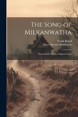 The Song of Milkanwatha: Translated From the Original Feejee - Marc Antony Henderson,Frank Beard - cover