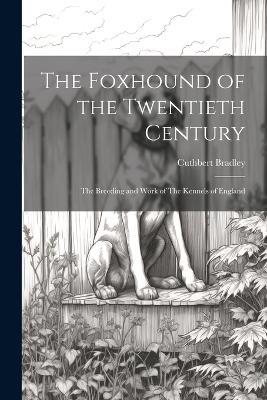 The Foxhound of the Twentieth Century: The Breeding and Work of The Kennels of England - Cuthbert Bradley - cover