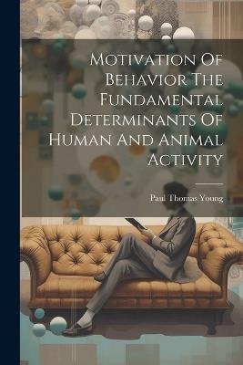 Motivation Of Behavior The Fundamental Determinants Of Human And Animal Activity - Paul Thomas Young - cover