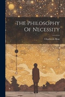 The Philosophy Of Necessity - Charles De Bray - cover