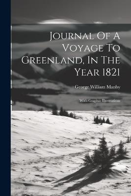 Journal Of A Voyage To Greenland, In The Year 1821: With Graphic Illustrations - George William Manby - cover