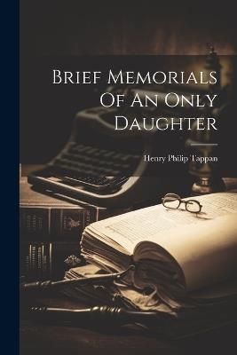 Brief Memorials Of An Only Daughter - Henry Philip Tappan - cover