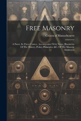 Free Masonry: A Poem. In Three Cantos. Accompanied With Notes, Illustrative Of The History, Policy, Principles, &c. Of The Masonic Institution - Citizen Of Massachusetts - cover