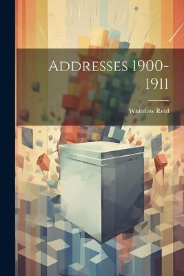 Addresses 1900-1911 - Whitelaw Reid - cover