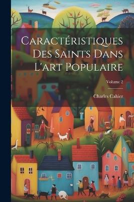 Caractéristiques Des Saints Dans L'art Populaire; Volume 2 - Charles Cahier - cover