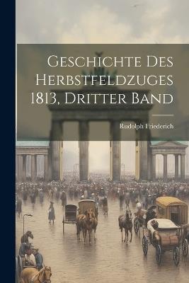 Geschichte Des Herbstfeldzuges 1813, Dritter band - Rudolph Friederich - cover