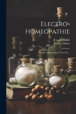 Electro-homeopathie: Principes D'une Science Nouvelle... - Cesare Mattei - cover