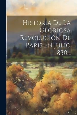 Historia De La Gloriosa Revolución De Paris En Julio 1830... - Anonymous - cover
