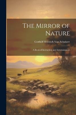 The Mirror of Nature: A Book of Instruction and Entertainment - Gotthilf Heinrich Von Schubert - cover