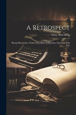 A Retrospect: Being Memorials of Some Who Have Long Since Departed This Life - Mary Anne Daly - cover