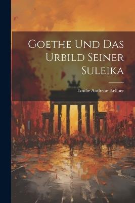 Goethe Und Das Urbild Seiner Suleika - Emilie Andreae Kellner - cover