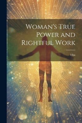 Woman's True Power and Rightful Work - Isha - cover