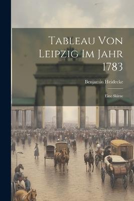 Tableau Von Leipzig Im Jahr 1783: Eine Skizze - Benjamin Heidecke - cover