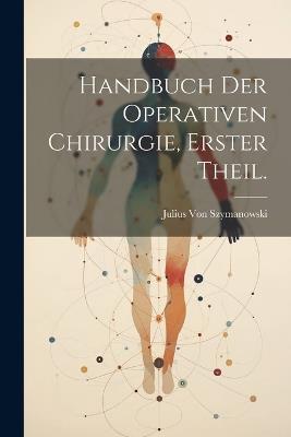 Handbuch der operativen Chirurgie, Erster Theil. - Julius Von Szymanowski - cover