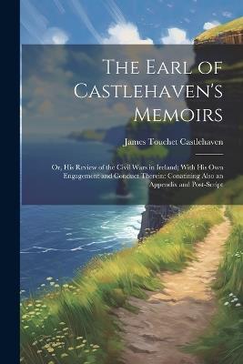 The Earl of Castlehaven's Memoirs: Or, His Review of the Civil Wars in Ireland; With His Own Engagement and Conduct Therein: Conatining Also an Appendix and Post-Script - James Touchet Castlehaven - cover
