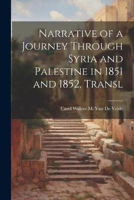 Narrative of a Journey Through Syria and Palestine in 1851 and 1852, Transl - Carel Willem M Van De Velde - cover
