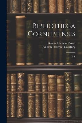 Bibliotheca Cornubiensis: P-Z - William Prideaux Courtney,George Clement Boase - cover